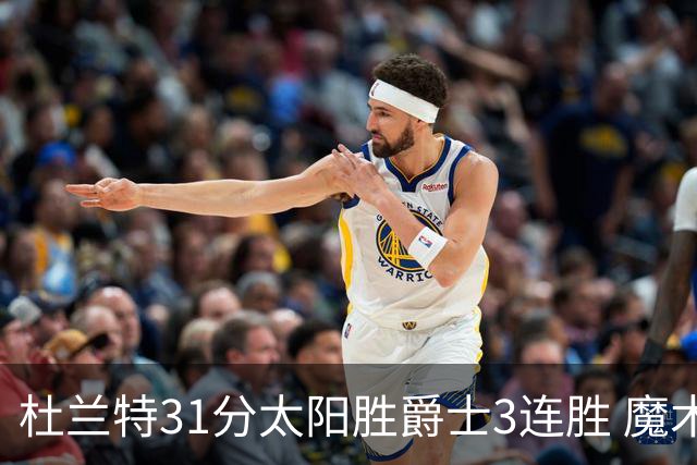 杜兰特31分太阳胜爵士3连胜 魔术送马刺6连败