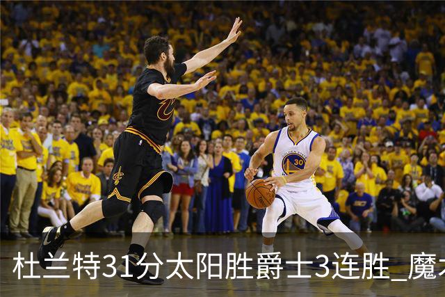 杜兰特31分太阳胜爵士3连胜 魔术送马刺6连败