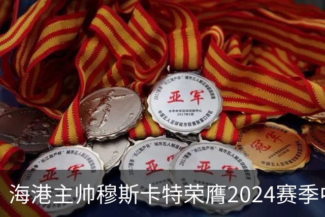 海港主帅穆斯卡特荣膺2024赛季中超最佳教练